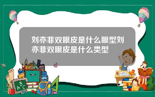 刘亦菲双眼皮是什么眼型刘亦菲双眼皮是什么类型