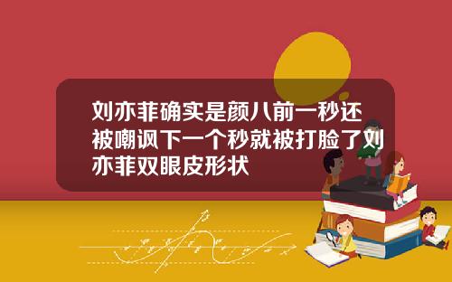 刘亦菲确实是颜八前一秒还被嘲讽下一个秒就被打脸了刘亦菲双眼皮形状