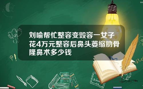 刘喻帮忙整容变毁容一女子花4万元整容后鼻头萎缩肋骨隆鼻术多少钱