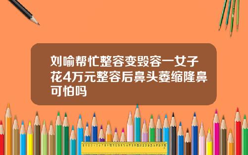 刘喻帮忙整容变毁容一女子花4万元整容后鼻头萎缩隆鼻可怕吗