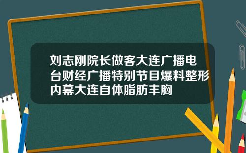 刘志刚院长做客大连广播电台财经广播特别节目爆料整形内幕大连自体脂肪丰胸