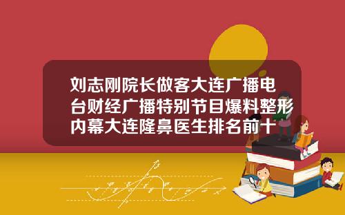 刘志刚院长做客大连广播电台财经广播特别节目爆料整形内幕大连隆鼻医生排名前十