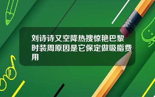刘诗诗又空降热搜惊艳巴黎时装周原因是它保定做吸脂费用