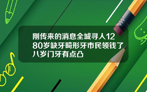 刚传来的消息全城寻人1280岁缺牙畸形牙市民领钱了八岁门牙有点凸