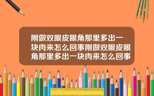 刚做双眼皮眼角那里多出一块肉来怎么回事刚做双眼皮眼角那里多出一块肉来怎么回事儿