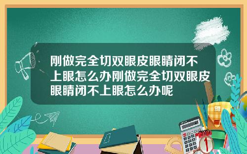 刚做完全切双眼皮眼睛闭不上眼怎么办刚做完全切双眼皮眼睛闭不上眼怎么办呢