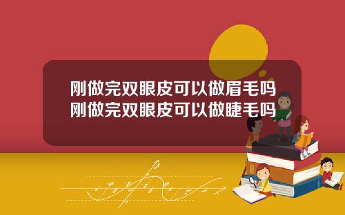 刚做完双眼皮可以做眉毛吗刚做完双眼皮可以做睫毛吗