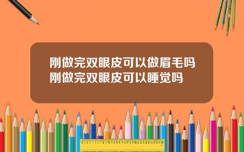 刚做完双眼皮可以做眉毛吗刚做完双眼皮可以睡觉吗