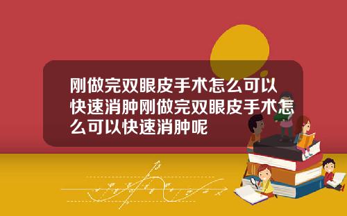 刚做完双眼皮手术怎么可以快速消肿刚做完双眼皮手术怎么可以快速消肿呢