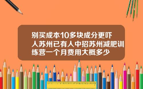 别买成本10多块成分更吓人苏州已有人中招苏州减肥训练营一个月费用大概多少