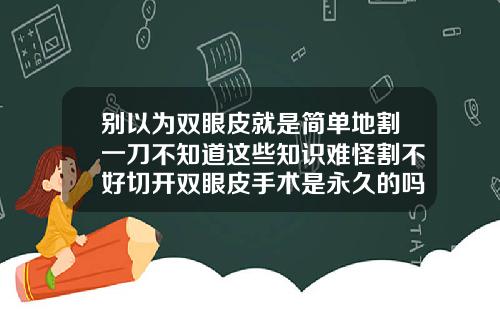 别以为双眼皮就是简单地割一刀不知道这些知识难怪割不好切开双眼皮手术是永久的吗图片