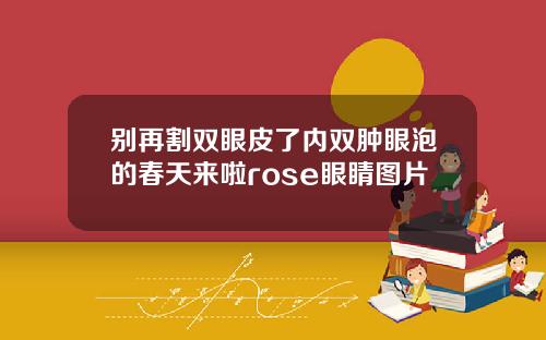 别再割双眼皮了内双肿眼泡的春天来啦rose眼睛图片