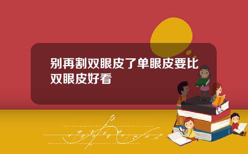别再割双眼皮了单眼皮要比双眼皮好看