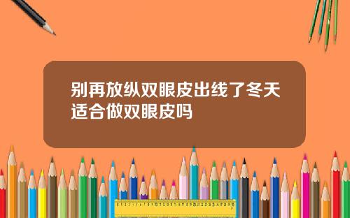 别再放纵双眼皮出线了冬天适合做双眼皮吗