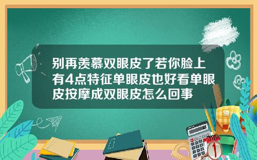 别再羡慕双眼皮了若你脸上有4点特征单眼皮也好看单眼皮按摩成双眼皮怎么回事