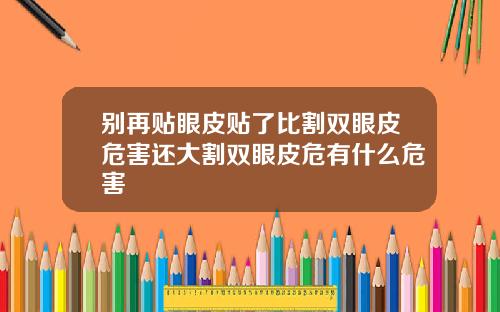 别再贴眼皮贴了比割双眼皮危害还大割双眼皮危有什么危害