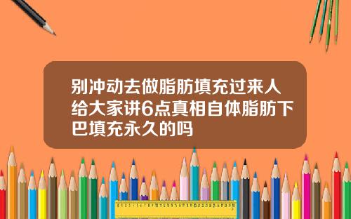 别冲动去做脂肪填充过来人给大家讲6点真相自体脂肪下巴填充永久的吗