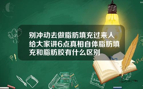 别冲动去做脂肪填充过来人给大家讲6点真相自体脂肪填充和脂肪胶有什么区别