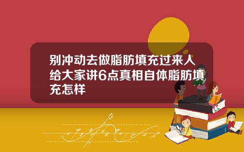 别冲动去做脂肪填充过来人给大家讲6点真相自体脂肪填充怎样