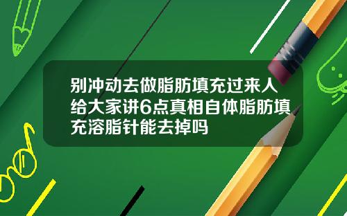 别冲动去做脂肪填充过来人给大家讲6点真相自体脂肪填充溶脂针能去掉吗