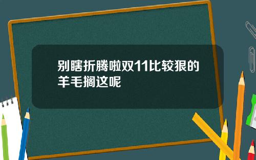 别瞎折腾啦双11比较狠的羊毛搁这呢