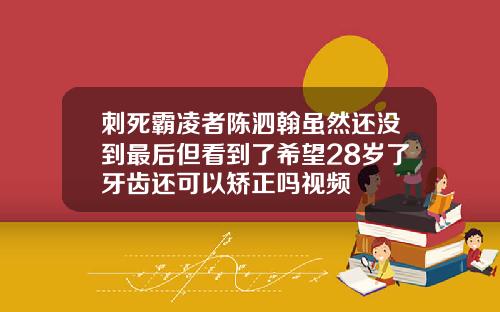 刺死霸凌者陈泗翰虽然还没到最后但看到了希望28岁了牙齿还可以矫正吗视频