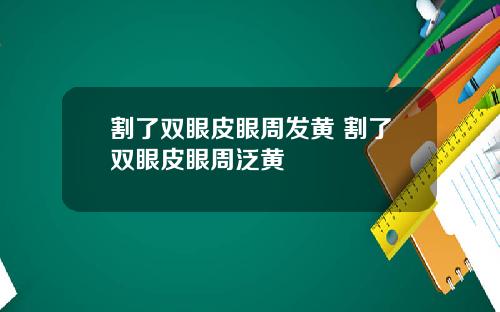 割了双眼皮眼周发黄 割了双眼皮眼周泛黄