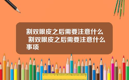 割双眼皮之后需要注意什么 割双眼皮之后需要注意什么事项