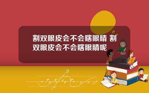 割双眼皮会不会瞎眼睛 割双眼皮会不会瞎眼睛呢