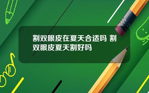 割双眼皮在夏天合适吗 割双眼皮夏天割好吗