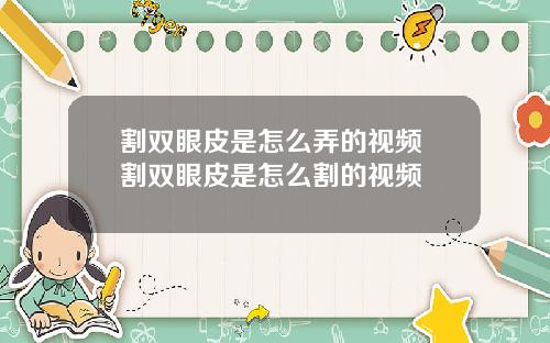 割双眼皮是怎么弄的视频 割双眼皮是怎么割的视频