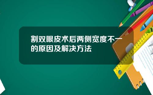 割双眼皮术后两侧宽度不一的原因及解决方法