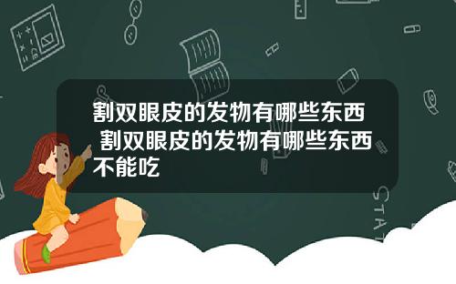 割双眼皮的发物有哪些东西 割双眼皮的发物有哪些东西不能吃