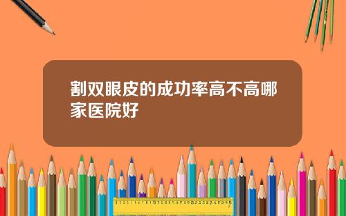 割双眼皮的成功率高不高哪家医院好
