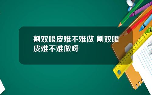 割双眼皮难不难做 割双眼皮难不难做呀