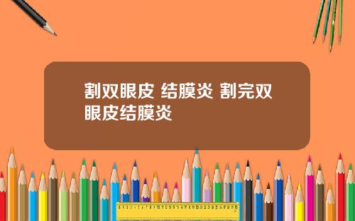 割双眼皮 结膜炎 割完双眼皮结膜炎