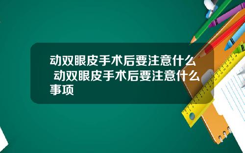 动双眼皮手术后要注意什么 动双眼皮手术后要注意什么事项