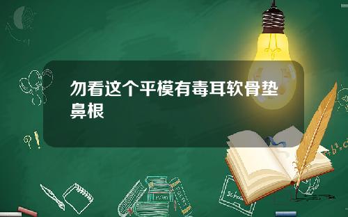 勿看这个平模有毒耳软骨垫鼻根