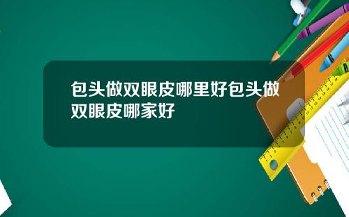 包头做双眼皮哪里好包头做双眼皮哪家好