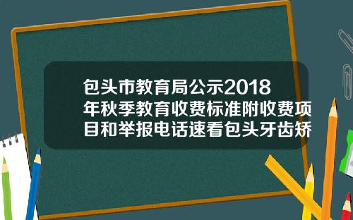 包头市教育局公示2018年秋季教育收费标准附收费项目和举报电话速看包头牙齿矫正做一次要多少钱呀