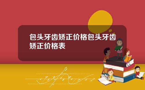 包头牙齿矫正价格包头牙齿矫正价格表