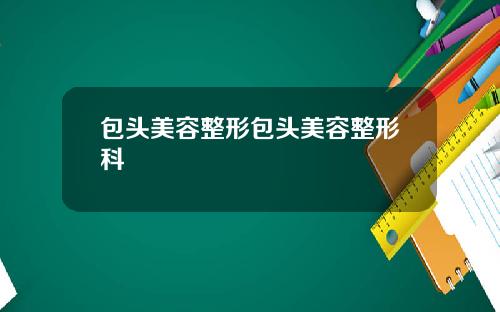 包头美容整形包头美容整形科