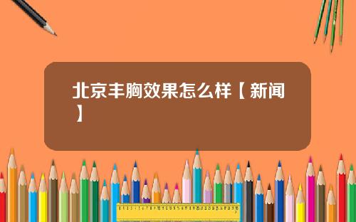 北京丰胸效果怎么样【新闻】