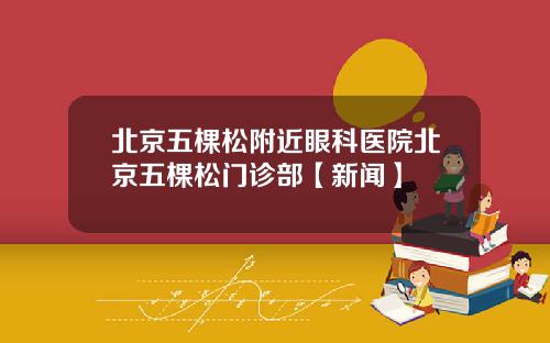 北京五棵松附近眼科医院北京五棵松门诊部【新闻】