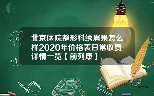 北京医院整形科绣眉果怎么样2020年价格表日常收费详情一览【前列康】.