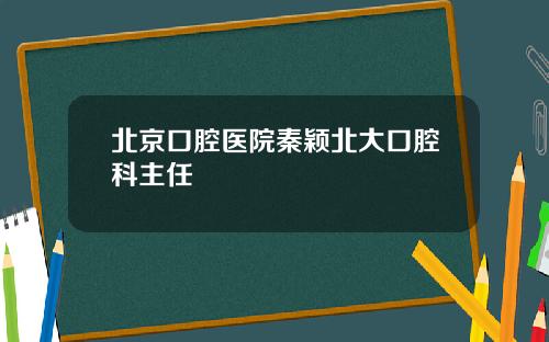 北京口腔医院秦颖北大口腔科主任