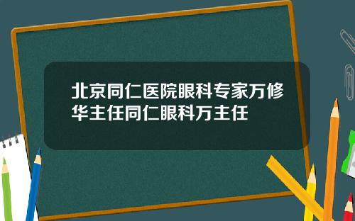 北京同仁医院眼科专家万修华主任同仁眼科万主任