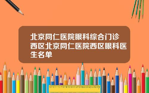 北京同仁医院眼科综合门诊西区北京同仁医院西区眼科医生名单
