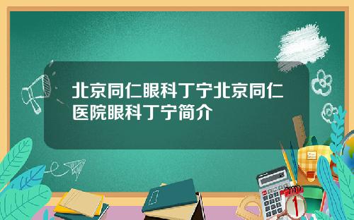 北京同仁眼科丁宁北京同仁医院眼科丁宁简介
