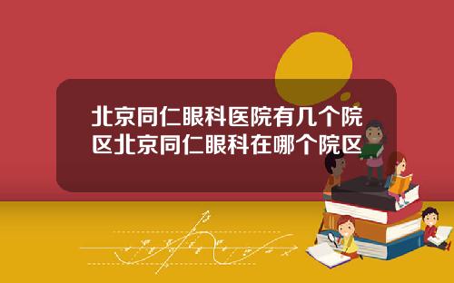 北京同仁眼科医院有几个院区北京同仁眼科在哪个院区